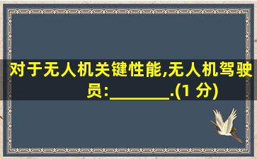 对于无人机关键性能,无人机驾驶员:_______.(1 分)